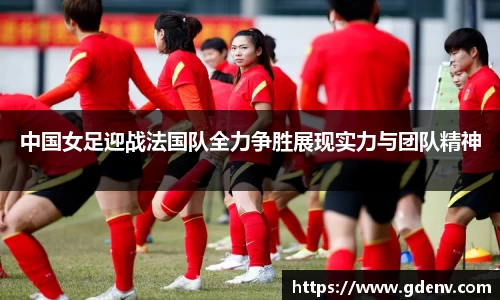 中国女足迎战法国队全力争胜展现实力与团队精神