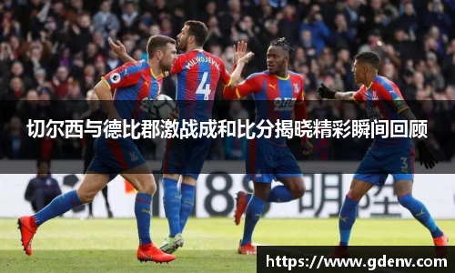 切尔西与德比郡激战成和比分揭晓精彩瞬间回顾