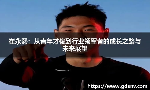 崔永熙：从青年才俊到行业领军者的成长之路与未来展望