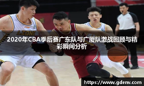 2020年CBA季后赛广东队与广厦队激战回顾与精彩瞬间分析