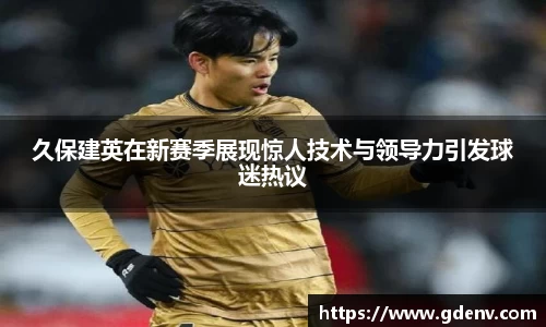 久保建英在新赛季展现惊人技术与领导力引发球迷热议