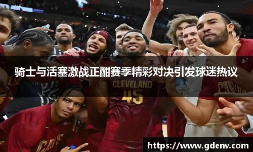 骑士与活塞激战正酣赛季精彩对决引发球迷热议