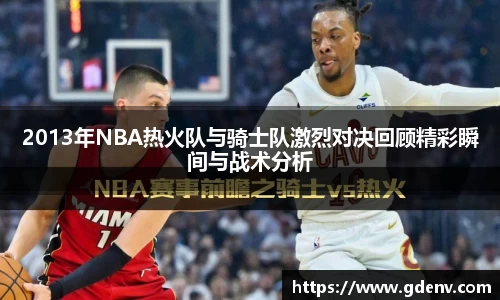 2013年NBA热火队与骑士队激烈对决回顾精彩瞬间与战术分析
