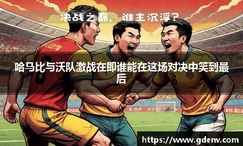 哈马比与沃队激战在即谁能在这场对决中笑到最后
