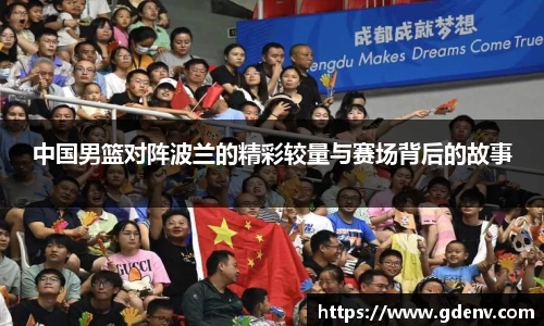 中国男篮对阵波兰的精彩较量与赛场背后的故事