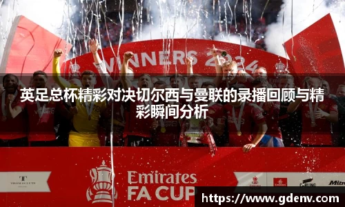 英足总杯精彩对决切尔西与曼联的录播回顾与精彩瞬间分析