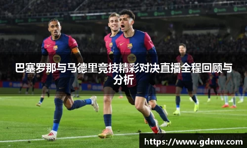 巴塞罗那与马德里竞技精彩对决直播全程回顾与分析