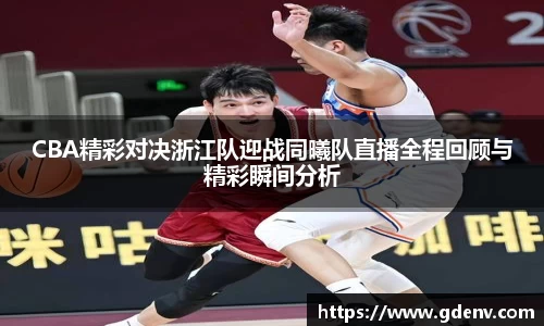 CBA精彩对决浙江队迎战同曦队直播全程回顾与精彩瞬间分析