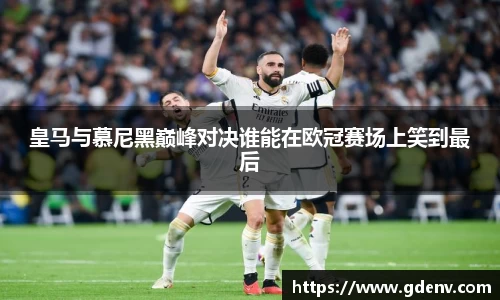 皇马与慕尼黑巅峰对决谁能在欧冠赛场上笑到最后