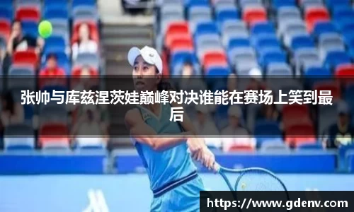 张帅与库兹涅茨娃巅峰对决谁能在赛场上笑到最后