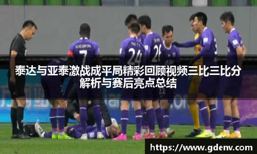泰达与亚泰激战成平局精彩回顾视频三比三比分解析与赛后亮点总结