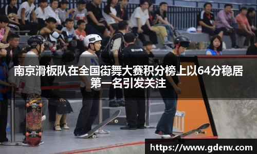 南京滑板队在全国街舞大赛积分榜上以64分稳居第一名引发关注