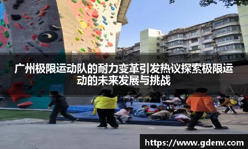 广州极限运动队的耐力变革引发热议探索极限运动的未来发展与挑战