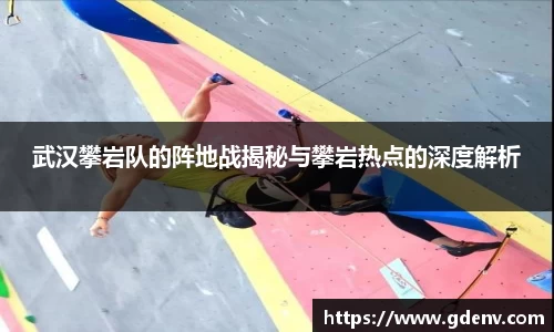 武汉攀岩队的阵地战揭秘与攀岩热点的深度解析