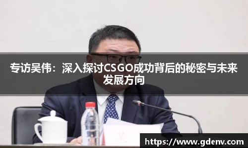 专访吴伟：深入探讨CSGO成功背后的秘密与未来发展方向
