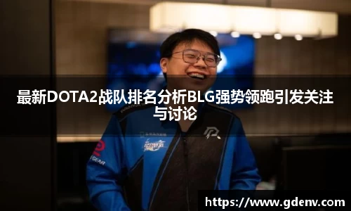 最新DOTA2战队排名分析BLG强势领跑引发关注与讨论