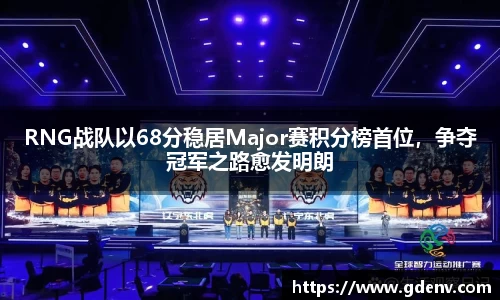 RNG战队以68分稳居Major赛积分榜首位，争夺冠军之路愈发明朗