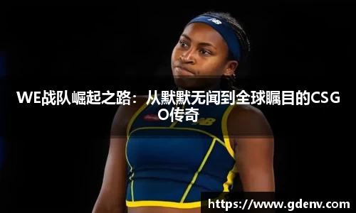 WE战队崛起之路：从默默无闻到全球瞩目的CSGO传奇